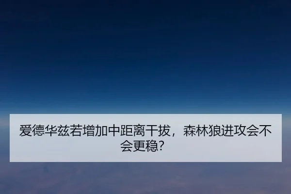 爱德华兹若增加中距离干拔，森林狼进攻会不会更稳？
