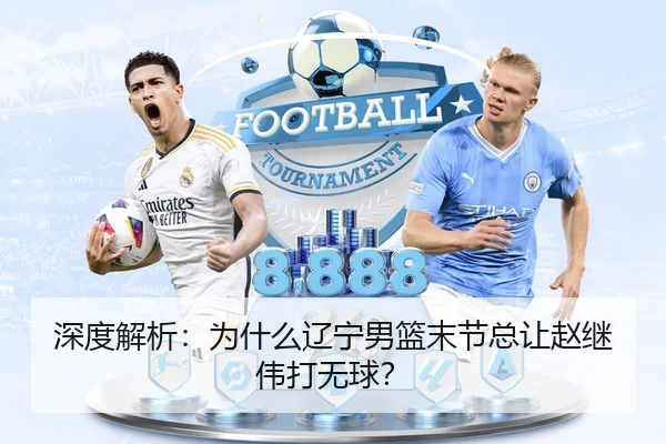 深度解析：为什么辽宁男篮末节总让赵继伟打无球？