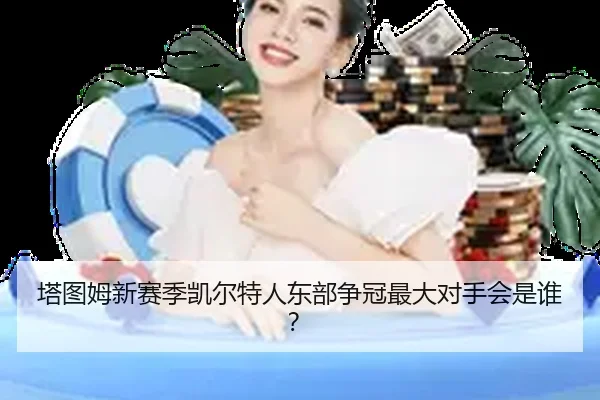 塔图姆新赛季凯尔特人东部争冠最大对手会是谁？