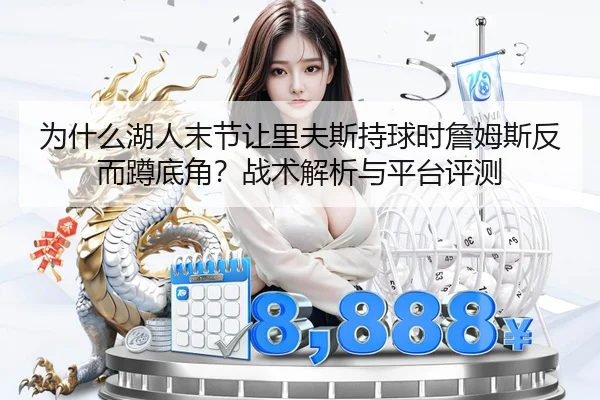 为什么湖人末节让里夫斯持球时詹姆斯反而蹲底角？战术解析与平台评测